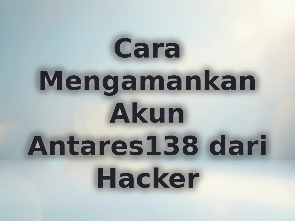 Cara Mengamankan Akun Antares138 dari Hacker